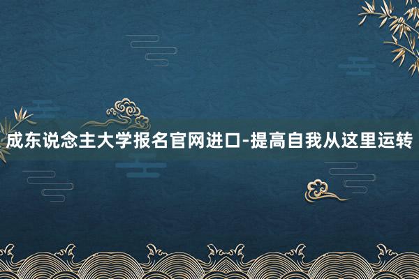 成东说念主大学报名官网进口-提高自我从这里运转