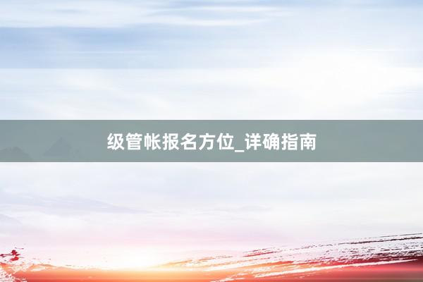 级管帐报名方位_详确指南