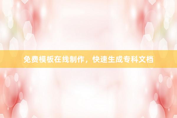 免费模板在线制作，快速生成专科文档