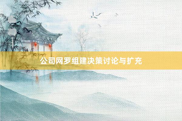 公司网罗组建决策讨论与扩充