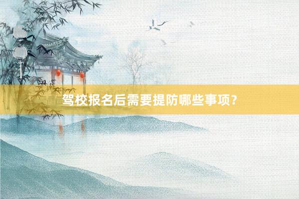 驾校报名后需要提防哪些事项？