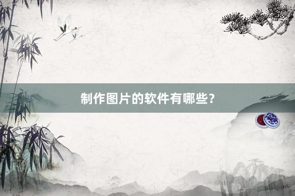 制作图片的软件有哪些？