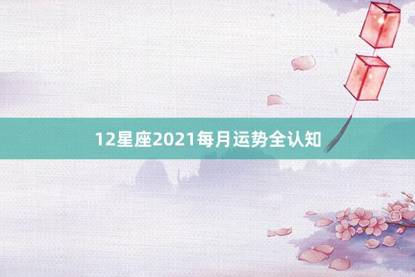 12星座2021每月运势全认知