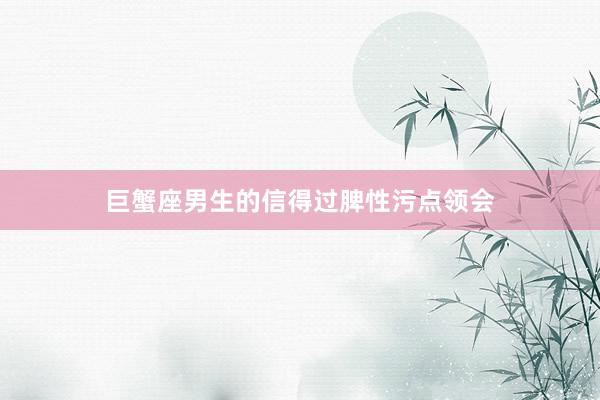 巨蟹座男生的信得过脾性污点领会