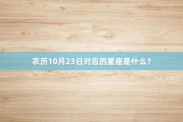 农历10月23日对应的星座是什么？