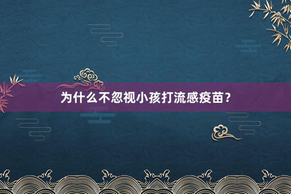 为什么不忽视小孩打流感疫苗？