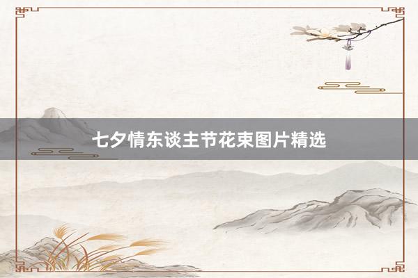 七夕情东谈主节花束图片精选