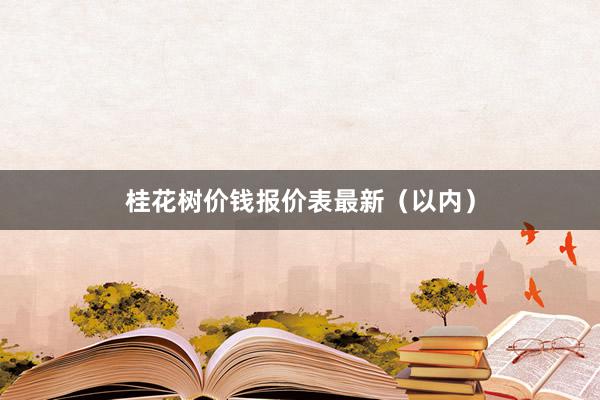 桂花树价钱报价表最新（以内）