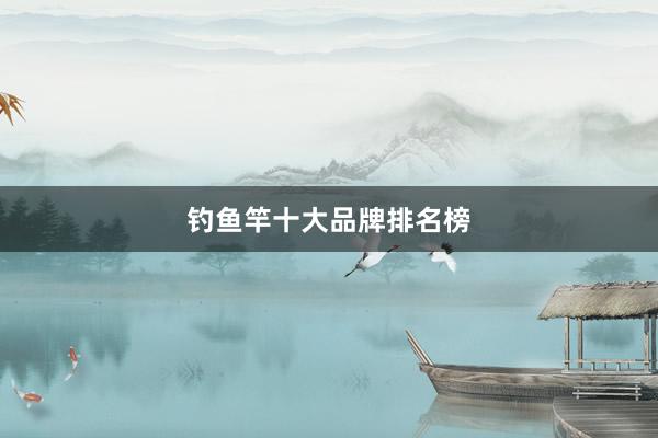 钓鱼竿十大品牌排名榜