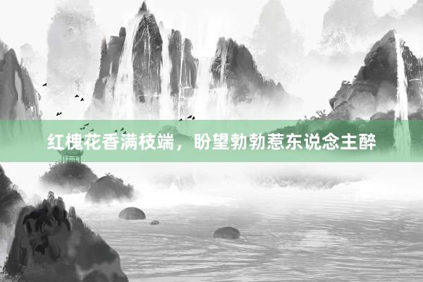 红槐花香满枝端，盼望勃勃惹东说念主醉