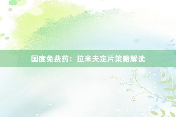 国度免费药：拉米夫定片策略解读