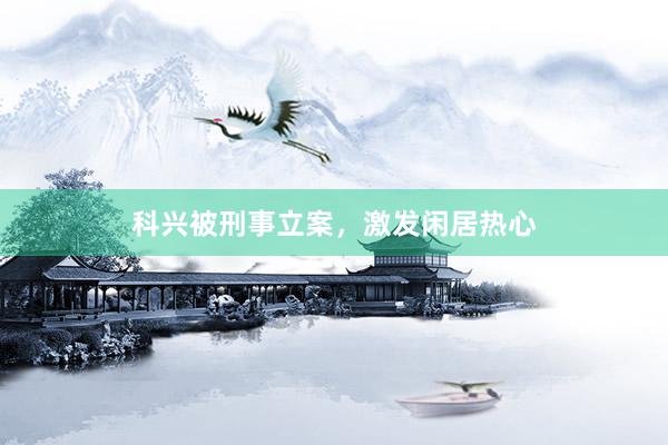 科兴被刑事立案，激发闲居热心