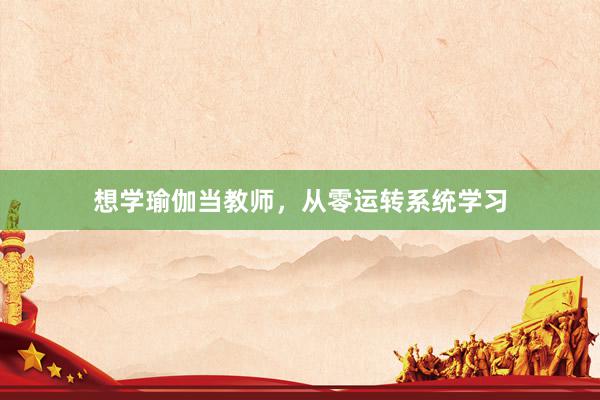 想学瑜伽当教师,从零运转系统学习