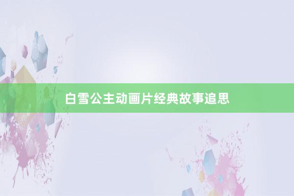 白雪公主动画片经典故事追思